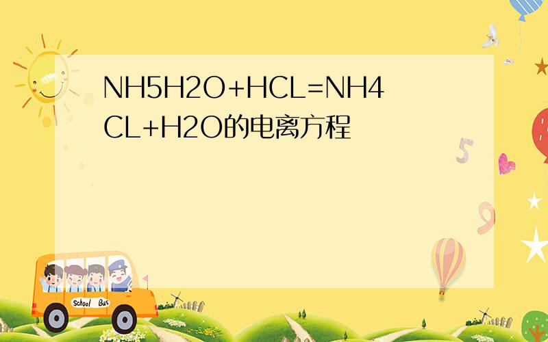 NH5H2O+HCL=NH4CL+H2O的电离方程