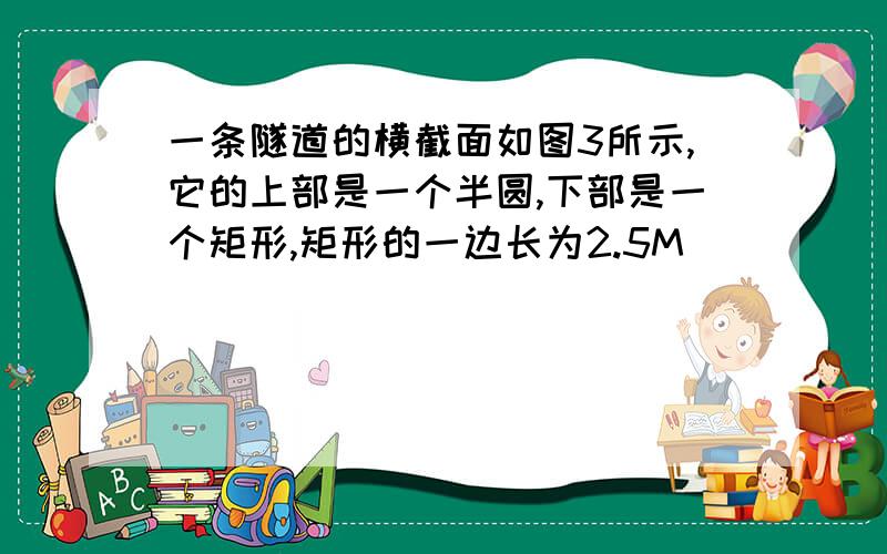 一条隧道的横截面如图3所示,它的上部是一个半圆,下部是一个矩形,矩形的一边长为2.5M