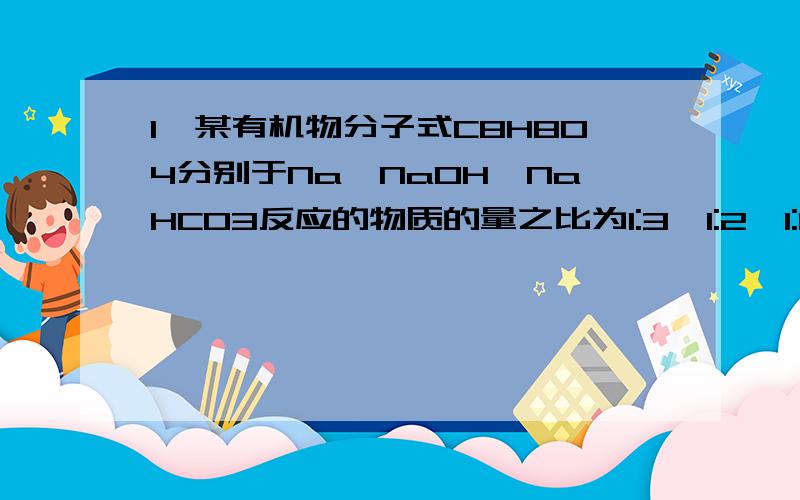 1、某有机物分子式C8H8O4分别于Na、NaOH、NaHCO3反应的物质的量之比为1:3、1:2、1:1,