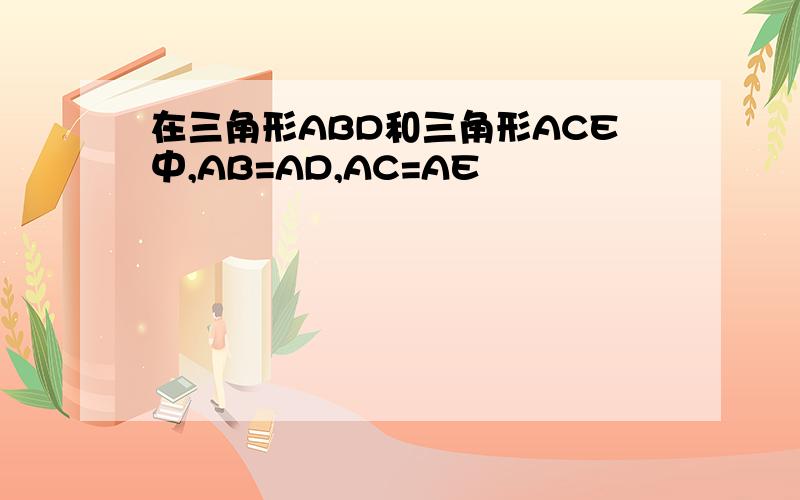 在三角形ABD和三角形ACE中,AB=AD,AC=AE