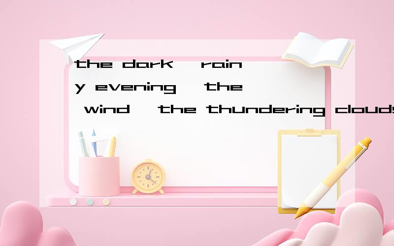 the dark ,rainy evening ,the wind ,the thundering clouds hel