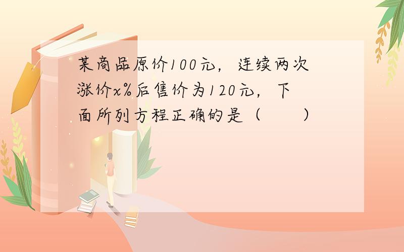 某商品原价100元，连续两次涨价x%后售价为120元，下面所列方程正确的是（　　）