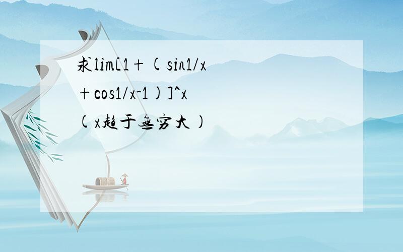 求lim[1+(sin1/x+cos1/x-1)]^x (x趋于无穷大)