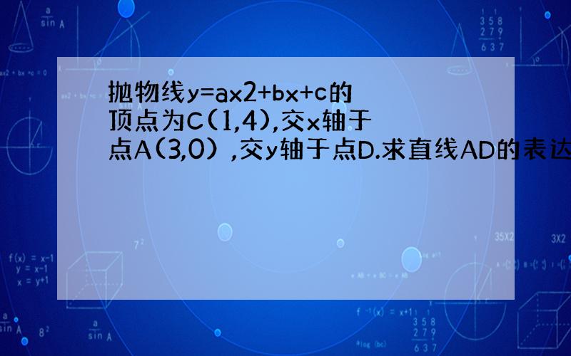 抛物线y=ax2+bx+c的顶点为C(1,4),交x轴于点A(3,0）,交y轴于点D.求直线AD的表达式