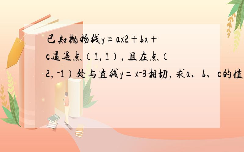 已知抛物线y=ax2+bx+c通过点（1，1），且在点（2，-1）处与直线y=x-3相切，求a、b、c的值．