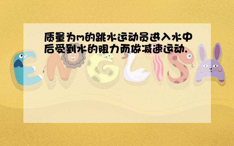 质量为m的跳水运动员进入水中后受到水的阻力而做减速运动.