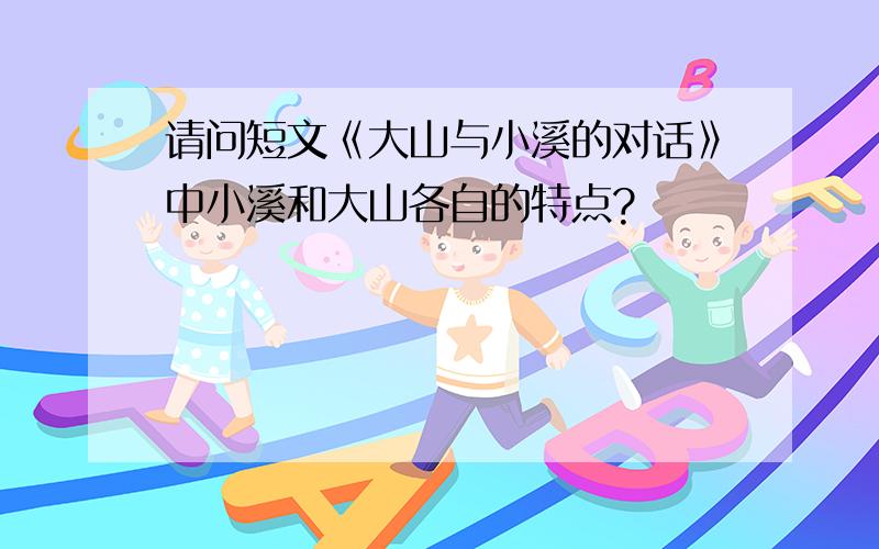 请问短文《大山与小溪的对话》中小溪和大山各自的特点?