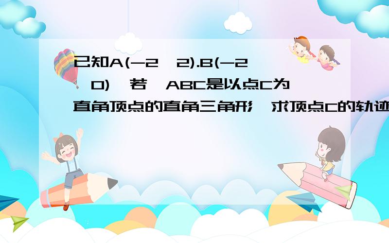 已知A(-2,2).B(-2,0),若△ABC是以点C为直角顶点的直角三角形,求顶点C的轨迹