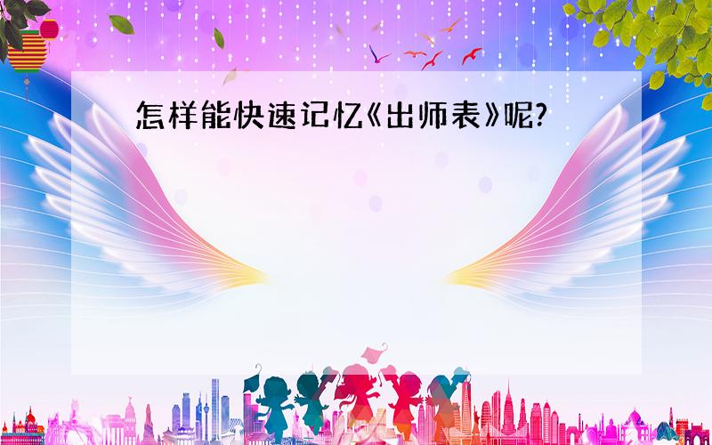 怎样能快速记忆《出师表》呢?