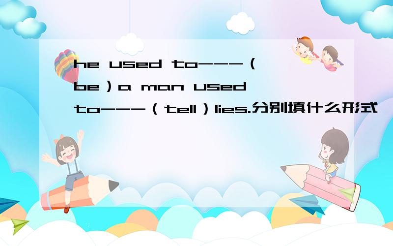 he used to---（be）a man used to---（tell）lies.分别填什么形式