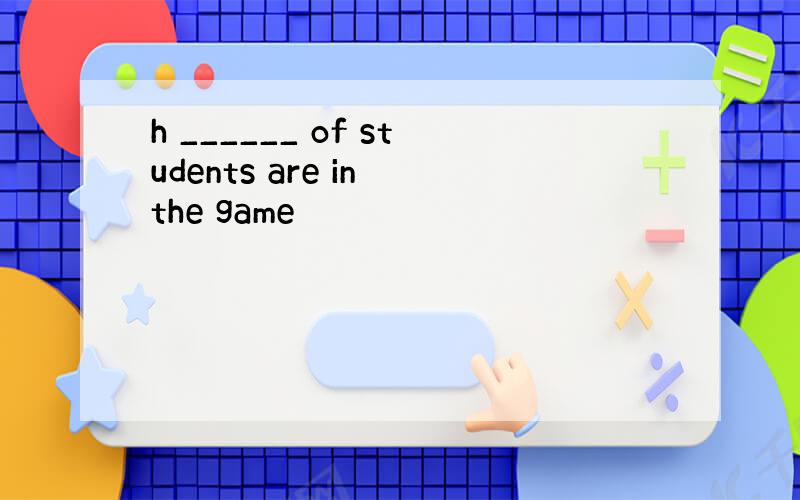 h ______ of students are in the game