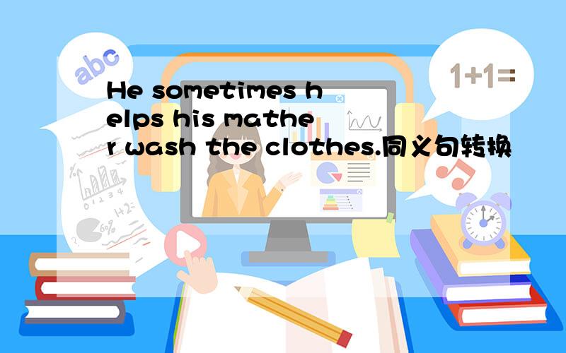 He sometimes helps his mather wash the clothes.同义句转换