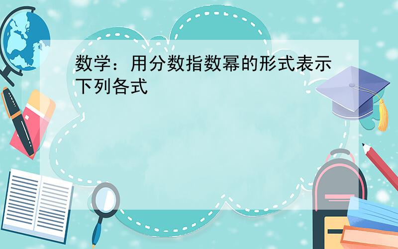 数学：用分数指数幂的形式表示下列各式