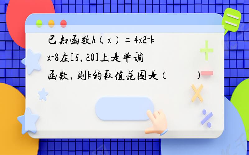 已知函数h（x）=4x2-kx-8在[5，20]上是单调函数，则k的取值范围是（　　）