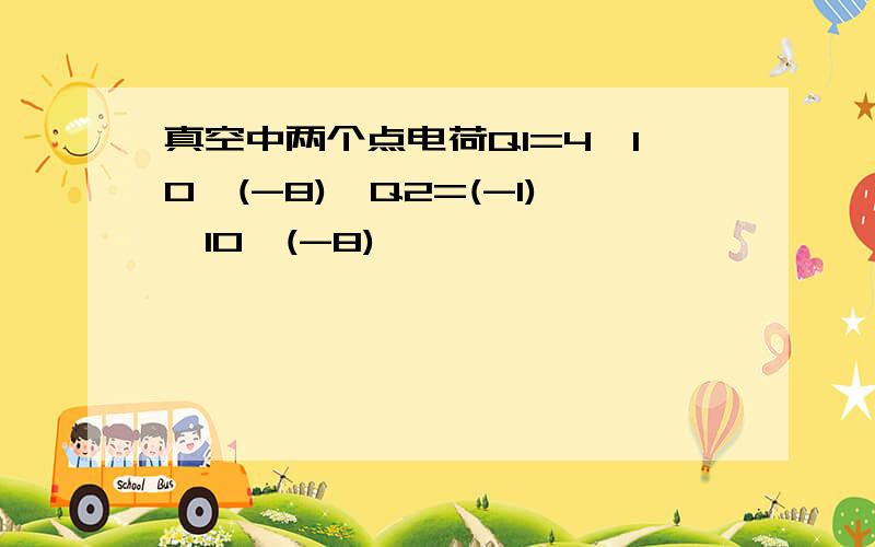 真空中两个点电荷Q1=4*10^(-8),Q2=(-1)*10^(-8)