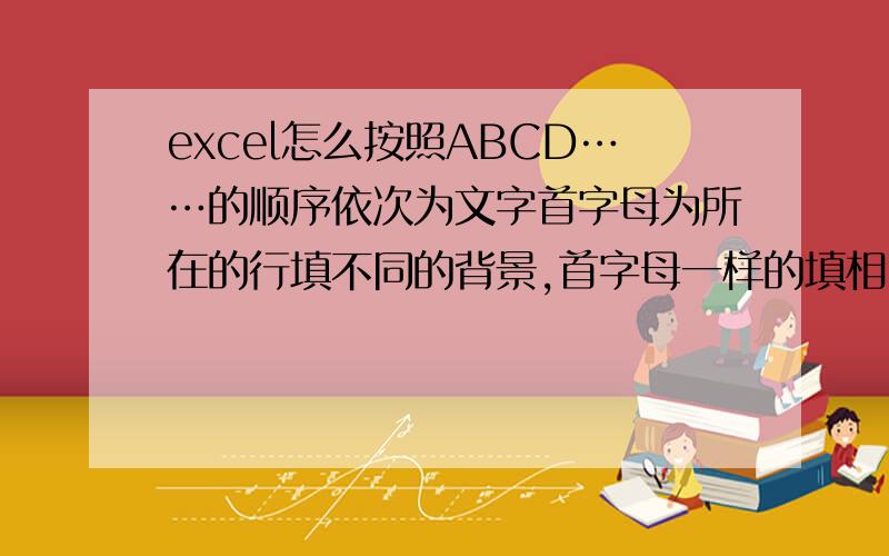 excel怎么按照ABCD……的顺序依次为文字首字母为所在的行填不同的背景,首字母一样的填相同色.