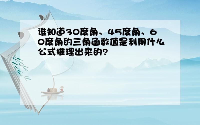 谁知道30度角、45度角、60度角的三角函数值是利用什么公式推理出来的?