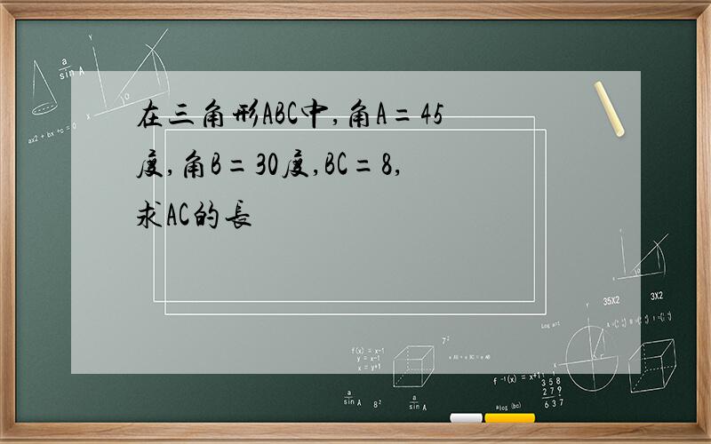 在三角形ABC中,角A=45度,角B=30度,BC=8,求AC的长