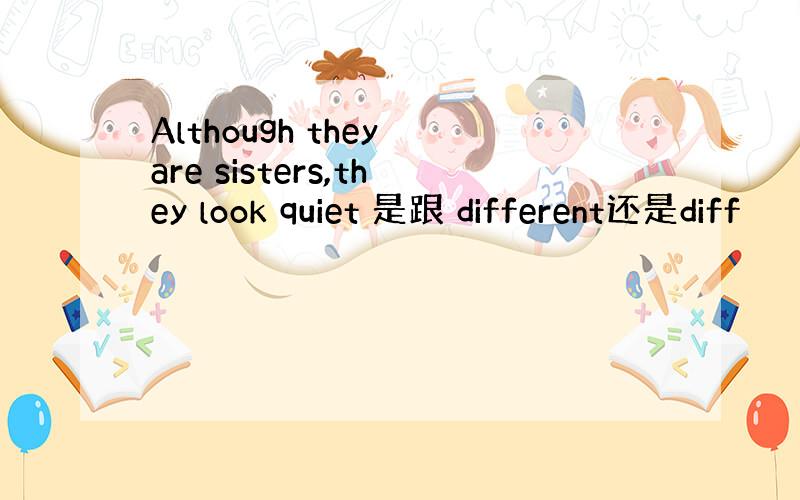 Although they are sisters,they look quiet 是跟 different还是diff