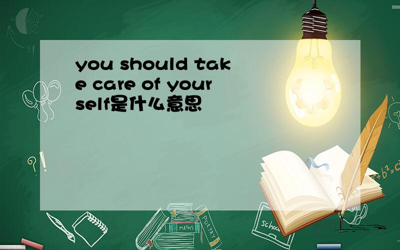 you should take care of yourself是什么意思