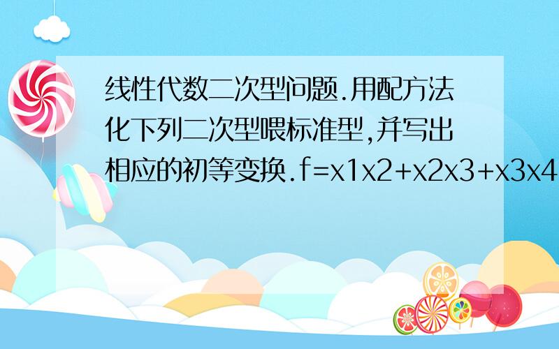 线性代数二次型问题.用配方法化下列二次型喂标准型,并写出相应的初等变换.f=x1x2+x2x3+x3x4.