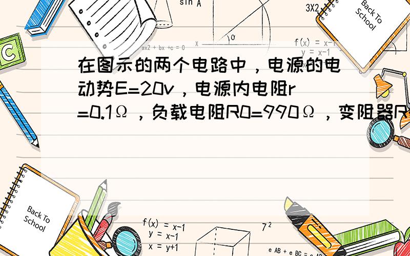 在图示的两个电路中，电源的电动势E=20v，电源内电阻r=0.1Ω，负载电阻R0=990Ω，变阻器R的最大阻值为10Ω，