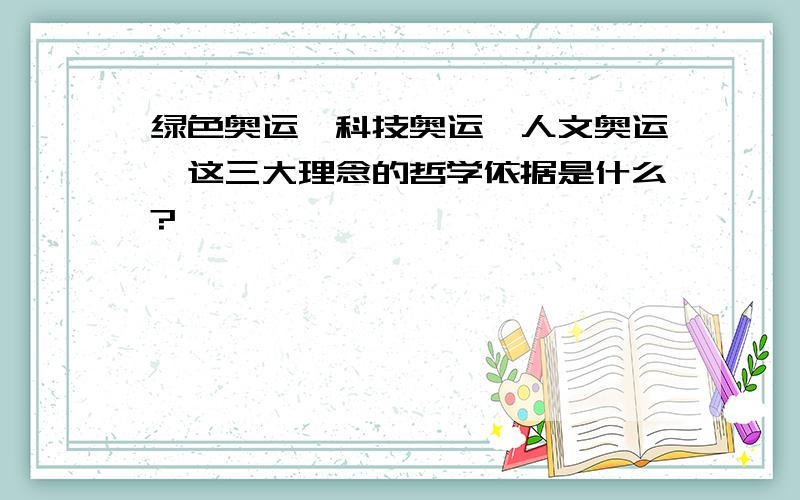 绿色奥运,科技奥运,人文奥运,这三大理念的哲学依据是什么?