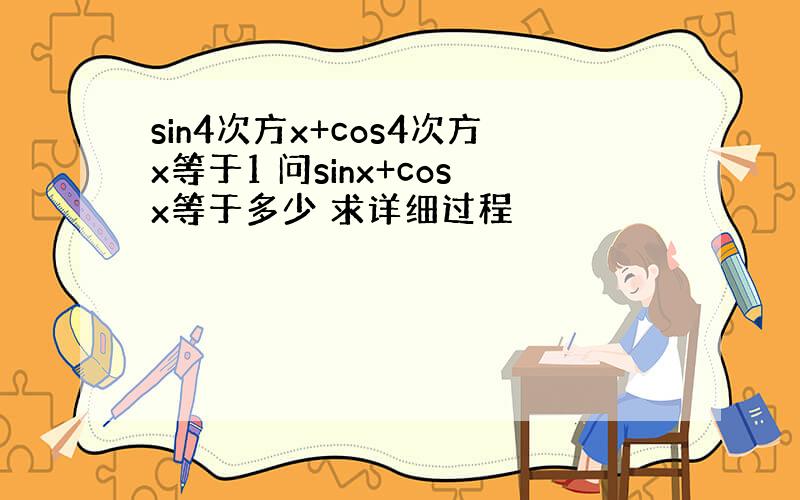 sin4次方x+cos4次方x等于1 问sinx+cosx等于多少 求详细过程