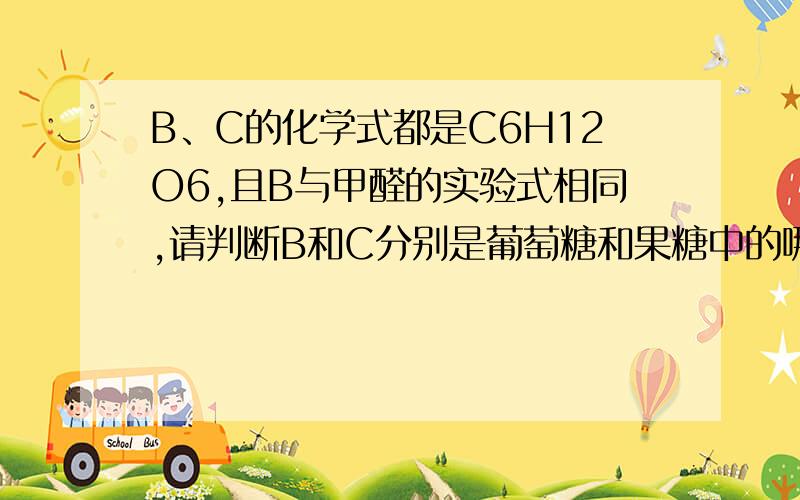 B、C的化学式都是C6H12O6,且B与甲醛的实验式相同,请判断B和C分别是葡萄糖和果糖中的哪一种,