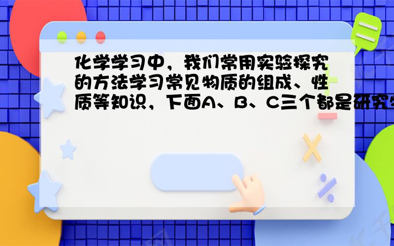 化学学习中，我们常用实验探究的方法学习常见物质的组成、性质等知识，下面A、B、C三个都是研究物质组成的实验图，按要求回答