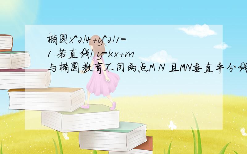 椭圆x^2/4+y^2/1=1 若直线l y=kx+m 与椭圆教育不同两点M N 且MN垂直平分线过定点G（1/8,0）