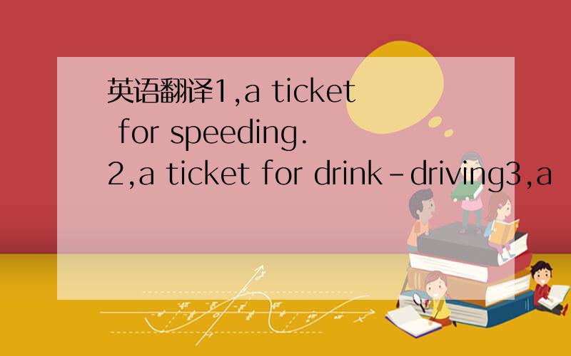 英语翻译1,a ticket for speeding.2,a ticket for drink-driving3,a