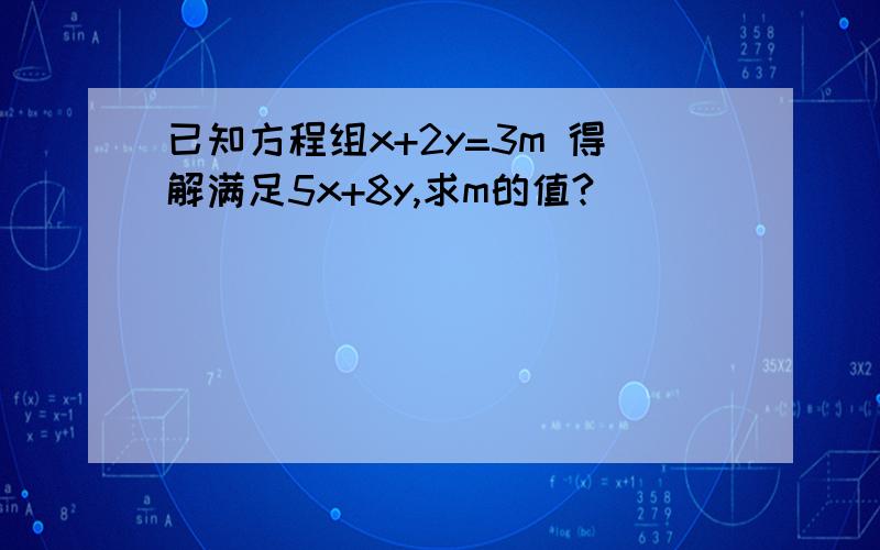 已知方程组x+2y=3m 得解满足5x+8y,求m的值?