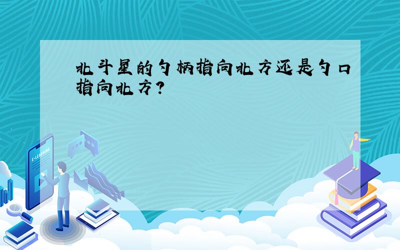 北斗星的勺柄指向北方还是勺口指向北方?