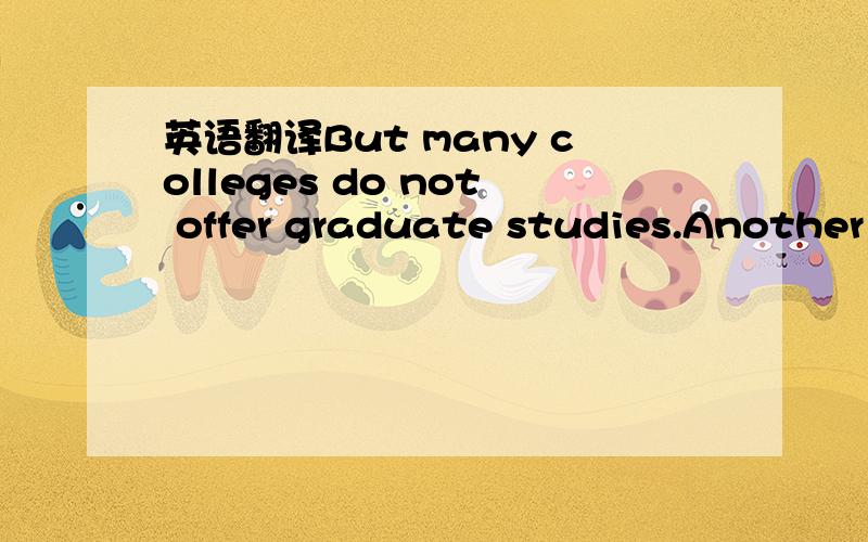 英语翻译But many colleges do not offer graduate studies.Another