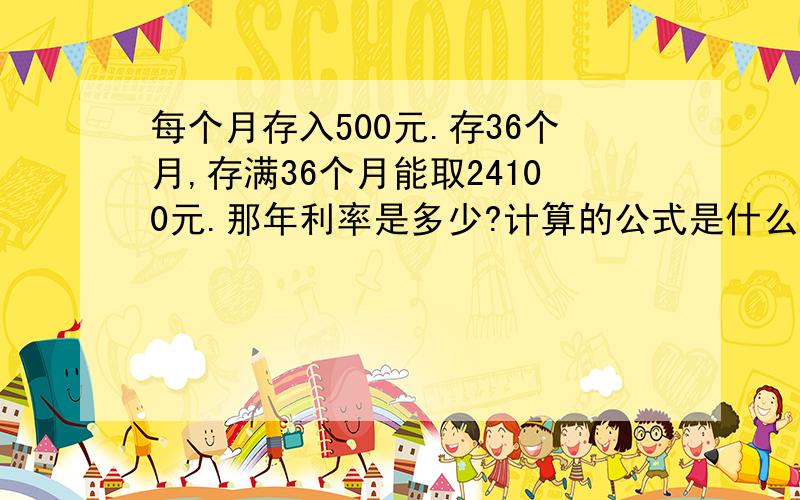 每个月存入500元.存36个月,存满36个月能取24100元.那年利率是多少?计算的公式是什么.