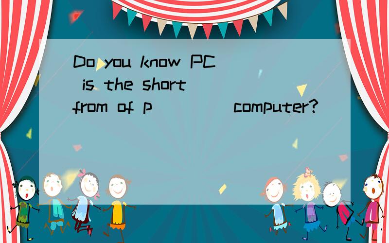 Do you know PC is the short from of p____ computer?