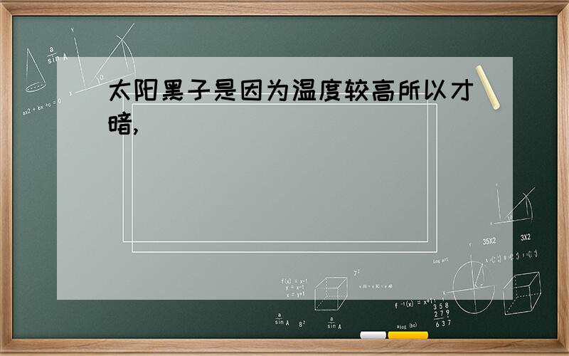 太阳黑子是因为温度较高所以才暗,