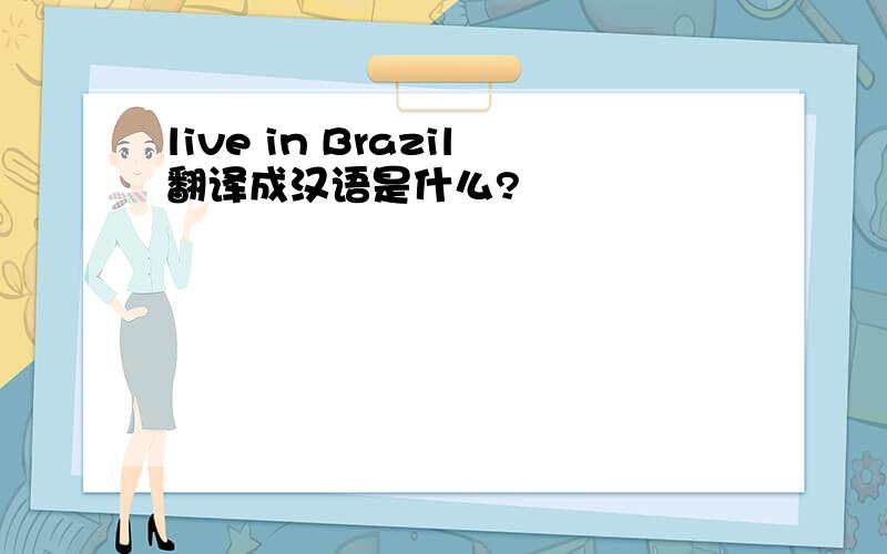 live in Brazil翻译成汉语是什么?