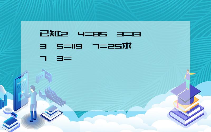 已知:2*4=85*3=133*5=119*7=25求 7*3=