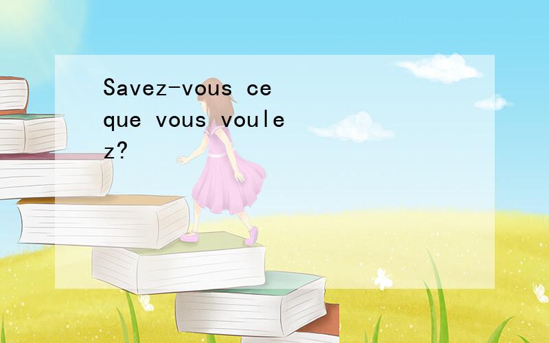 Savez-vous ce que vous voulez?