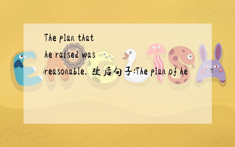 The plan that he raised was reasonable. 改后句子:The plan of he