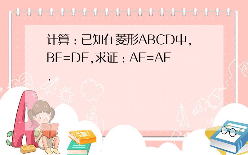 计算：已知在菱形ABCD中,BE=DF,求证：AE=AF.