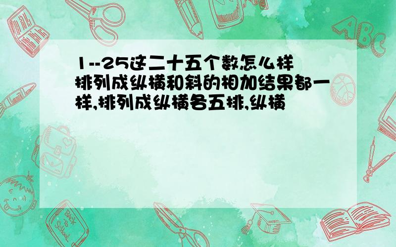 1--25这二十五个数怎么样排列成纵横和斜的相加结果都一样,排列成纵横各五排,纵横