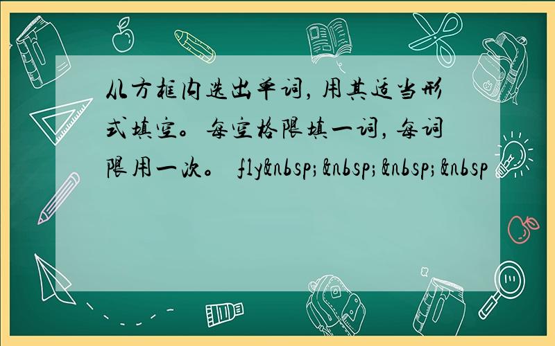 从方框内选出单词，用其适当形式填空。每空格限填一词，每词限用一次。 fly    