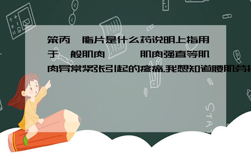 笨丙胺脂片是什么药说明上指用于一般肌肉痉挛,肌肉强直等肌肉异常紧张引起的疼痛.我想知道腰肌劳损服用这种药有效果吗,这种药