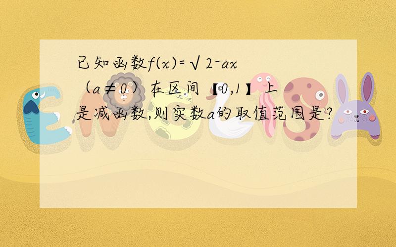 已知函数f(x)=√2-ax（a≠0）在区间【0,1】上是减函数,则实数a的取值范围是?