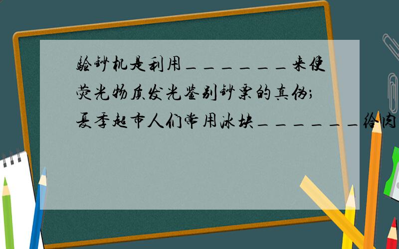 验钞机是利用______来使荧光物质发光鉴别钞票的真伪；夏季超市人们常用冰块______给肉类保鲜（填物态变化过程），照