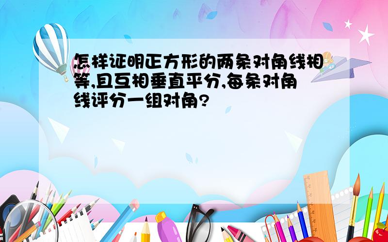 怎样证明正方形的两条对角线相等,且互相垂直平分,每条对角线评分一组对角?