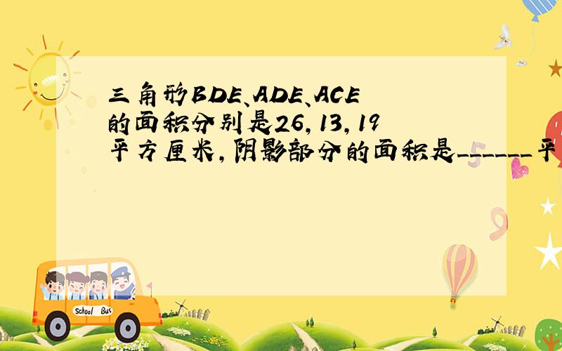 三角形BDE、ADE、ACE的面积分别是26，13，19平方厘米，阴影部分的面积是______平方厘米．